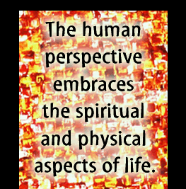 The Human perspective embraces the spiritual and physical aspects of life.